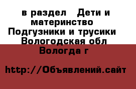  в раздел : Дети и материнство » Подгузники и трусики . Вологодская обл.,Вологда г.